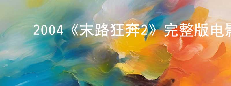 ﻿曹嘉明发布﻿2004《末路狂奔2》完整版电影/在线观看/百度云-美剧天堂